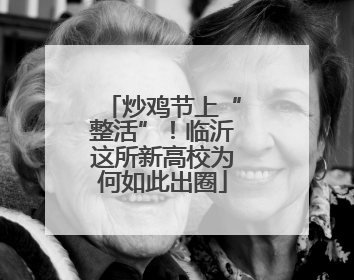 炒鸡节上“整活”！临沂这所新高校为何如此出圈