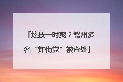 炫技一时爽？赣州多名“炸街党”被查处