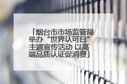 烟台市市场监管局举办“世界认可日”主题宣传活动 以高端品质认证促消费