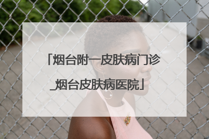 烟台附一皮肤病门诊_烟台皮肤病医院