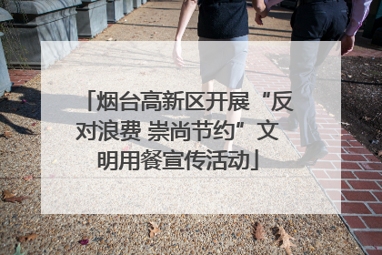 烟台高新区开展“反对浪费 崇尚节约”文明用餐宣传活动