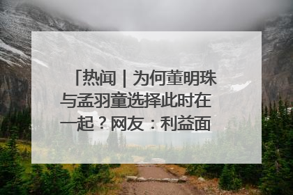 热闻｜为何董明珠与孟羽童选择此时在一起？网友：利益面前啥都能和解