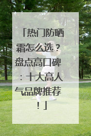 热门防晒霜怎么选？盘点高口碑：十大高人气品牌推荐！