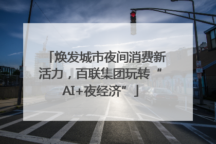 焕发城市夜间消费新活力，百联集团玩转“AI+夜经济”