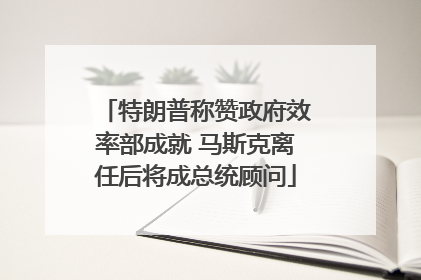 特朗普称赞政府效率部成就 马斯克离任后将成总统顾问