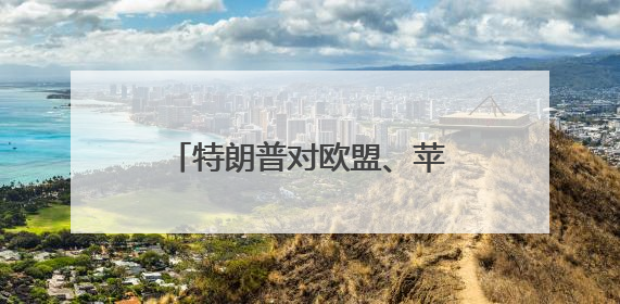 特朗普对欧盟、苹果、三星“下手”