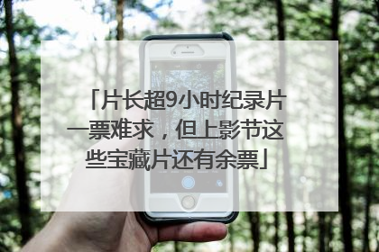 片长超9小时纪录片一票难求，但上影节这些宝藏片还有余票