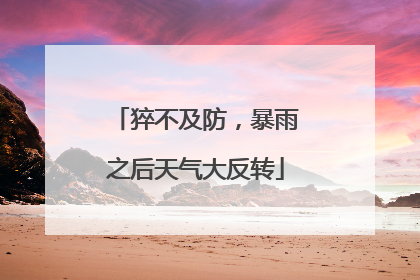 猝不及防，暴雨之后天气大反转
