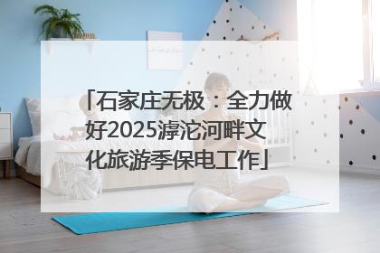 石家庄无极：全力做好2025滹沱河畔文化旅游季保电工作