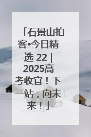 石景山拍客•今日精选 22｜2025高考收官！下一站，向未来！