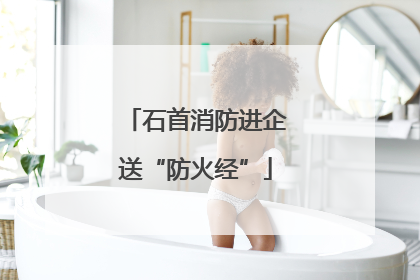 石首消防进企送“防火经”