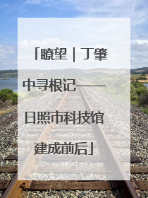 瞭望｜丁肇中寻根记——日照市科技馆建成前后