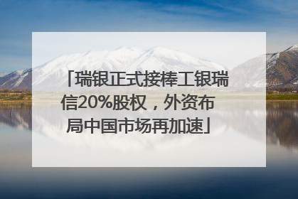 瑞银正式接棒工银瑞信20%股权，外资布局中国市场再加速