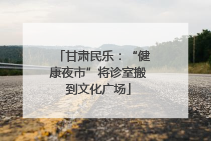甘肃民乐：“健康夜市”将诊室搬到文化广场