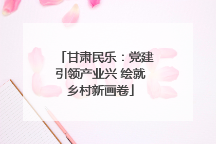 甘肃民乐：党建引领产业兴 绘就乡村新画卷