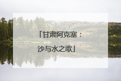 甘肃阿克塞：沙与水之歌