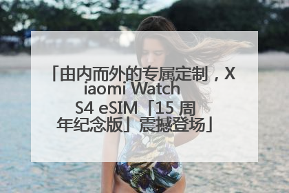 由内而外的专属定制，Xiaomi Watch S4 eSIM「15 周年纪念版」震撼登场
