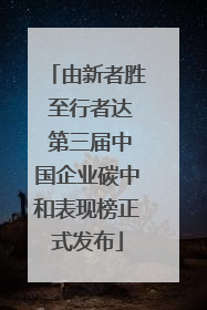 由新者胜 至行者达 第三届中国企业碳中和表现榜正式发布