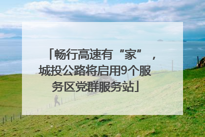 畅行高速有“家”，城投公路将启用9个服务区党群服务站