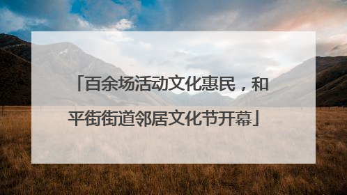 百余场活动文化惠民，和平街街道邻居文化节开幕