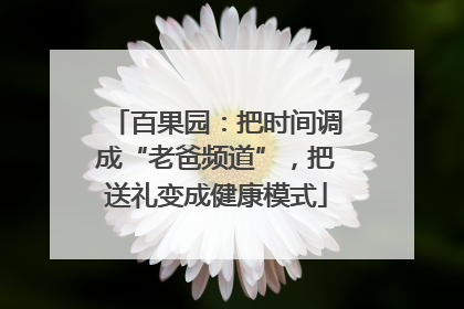 百果园：把时间调成“老爸频道”，把送礼变成健康模式