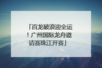 百龙破浪迎全运！广州国际龙舟邀请赛珠江开赛