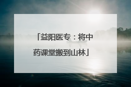 益阳医专：将中药课堂搬到山林