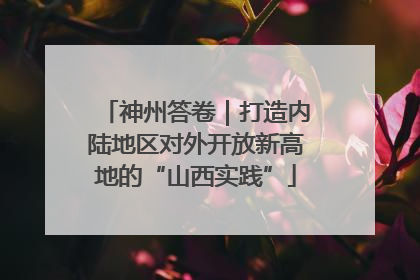 神州答卷｜打造内陆地区对外开放新高地的“山西实践”
