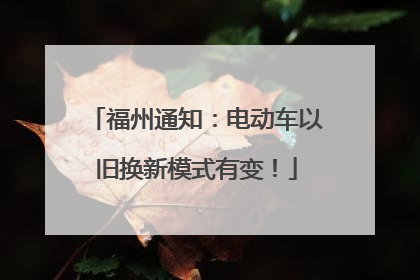 福州通知：电动车以旧换新模式有变！