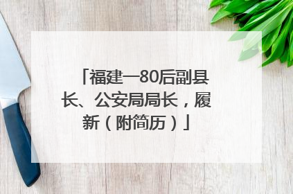 福建一80后副县长、公安局局长，履新（附简历）