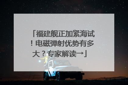 福建舰正加紧海试！电磁弹射优势有多大？专家解读→