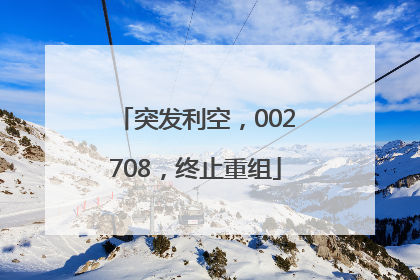 突发利空，002708，终止重组