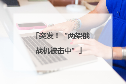 突发！“两架俄战机被击中”