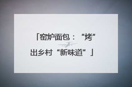 窑炉面包：“烤”出乡村“新味道”