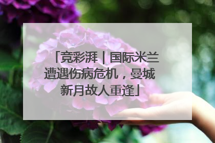 竞彩湃｜国际米兰遭遇伤病危机，曼城新月故人重逢