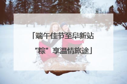 端午佳节至阜新站“粽”享温情旅途
