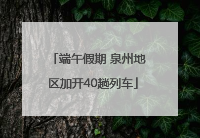 端午假期 泉州地区加开40趟列车