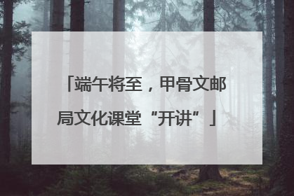 端午将至，甲骨文邮局文化课堂“开讲”