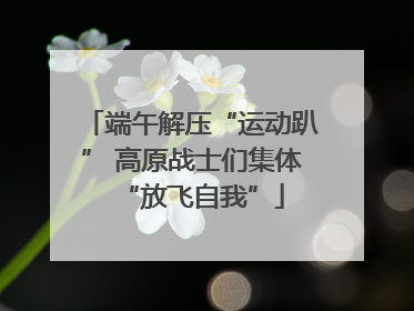 端午解压“运动趴” 高原战士们集体“放飞自我”