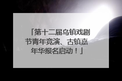 第十二届乌镇戏剧节青年竞演、古镇嘉年华报名启动！