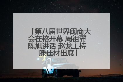 第八届世界闽商大会在榕开幕 周祖翼陈旭讲话 赵龙主持 滕佳材出席