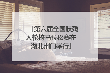 第六届全国肢残人轮椅马拉松赛在湖北荆门举行
