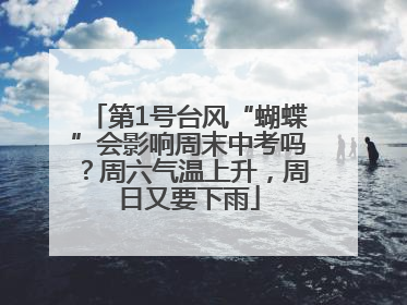 第1号台风“蝴蝶”会影响周末中考吗？周六气温上升，周日又要下雨