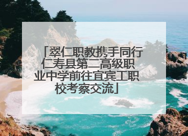翠仁职教携手同行 仁寿县第二高级职业中学前往宜宾工职校考察交流