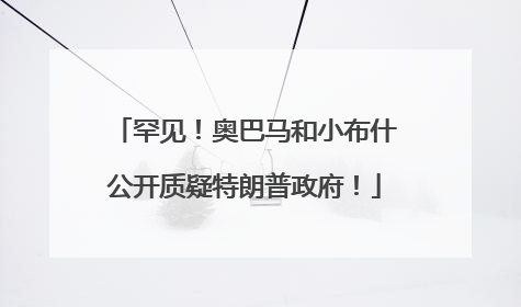 罕见！奥巴马和小布什公开质疑特朗普政府！