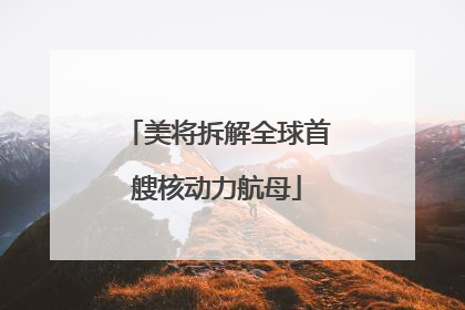 美将拆解全球首艘核动力航母