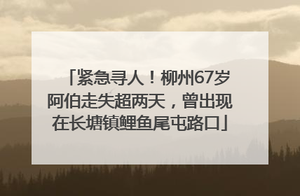 紧急寻人！柳州67岁阿伯走失超两天，曾出现在长塘镇鲤鱼尾屯路口