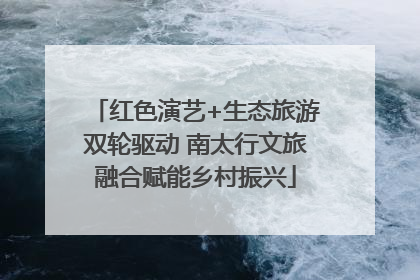 红色演艺+生态旅游双轮驱动 南太行文旅融合赋能乡村振兴