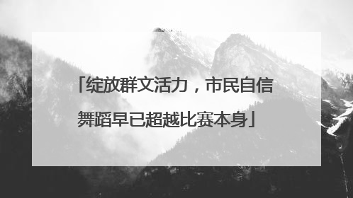 绽放群文活力，市民自信舞蹈早已超越比赛本身