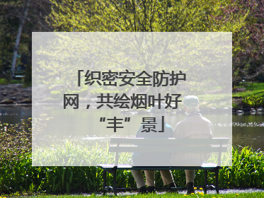 织密安全防护网，共绘烟叶好“丰”景